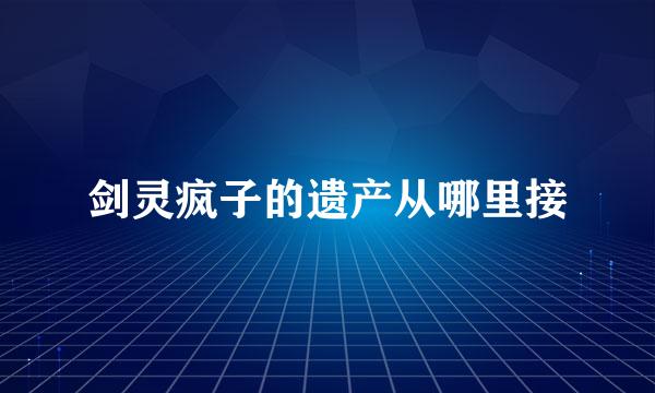 剑灵疯子的遗产从哪里接