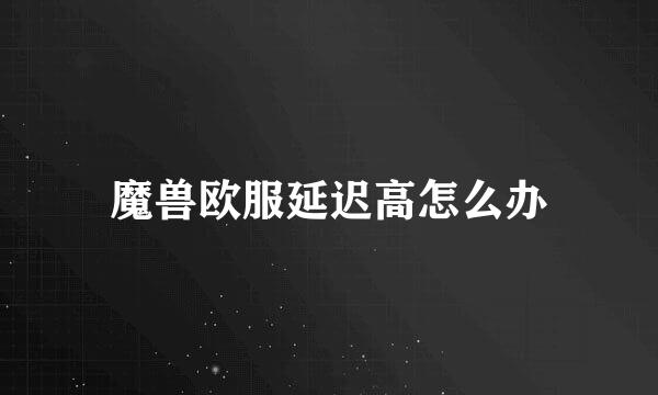 魔兽欧服延迟高怎么办