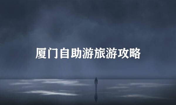 厦门自助游旅游攻略