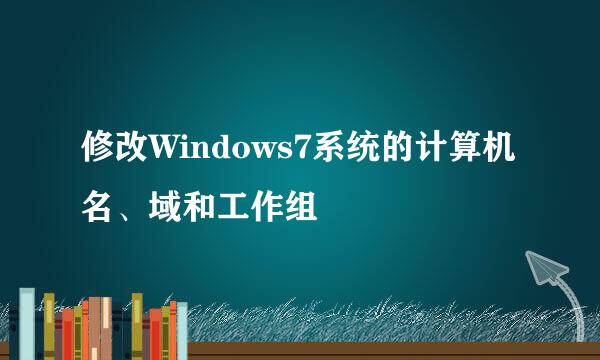 修改Windows7系统的计算机名、域和工作组