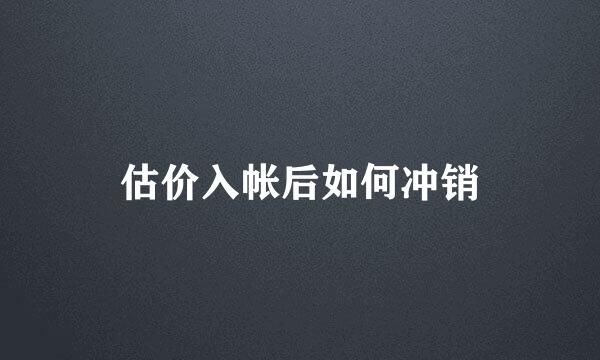 估价入帐后如何冲销