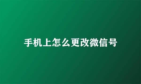 手机上怎么更改微信号