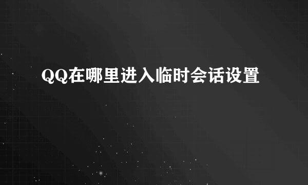 QQ在哪里进入临时会话设置