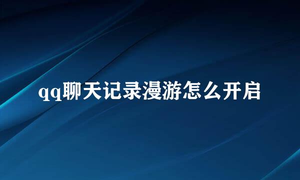 qq聊天记录漫游怎么开启