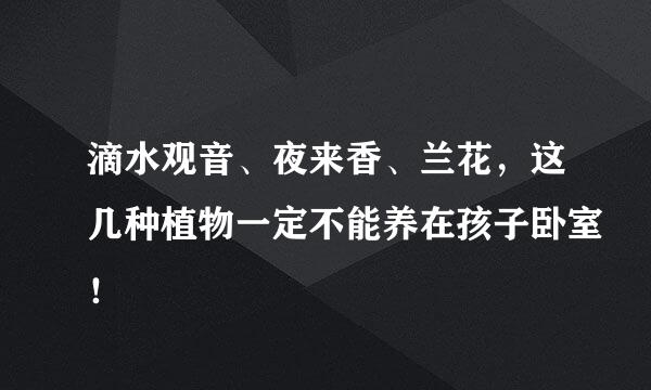滴水观音、夜来香、兰花，这几种植物一定不能养在孩子卧室！