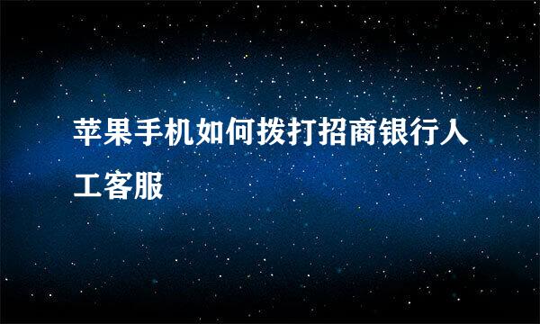苹果手机如何拨打招商银行人工客服