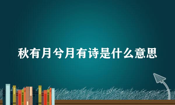 秋有月兮月有诗是什么意思