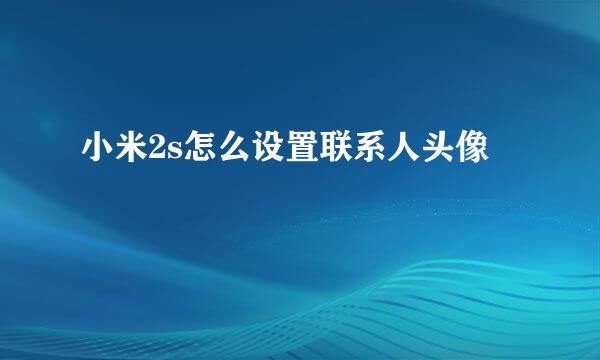 小米2s怎么设置联系人头像