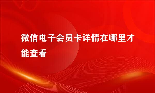 微信电子会员卡详情在哪里才能查看