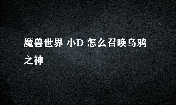 魔兽世界 小D 怎么召唤乌鸦之神