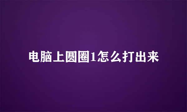 电脑上圆圈1怎么打出来