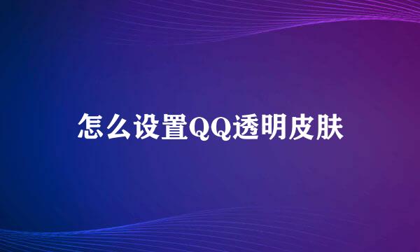怎么设置QQ透明皮肤