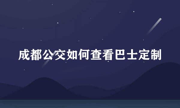 成都公交如何查看巴士定制
