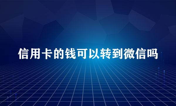 信用卡的钱可以转到微信吗