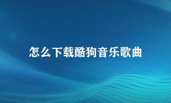 怎么下载酷狗音乐歌曲