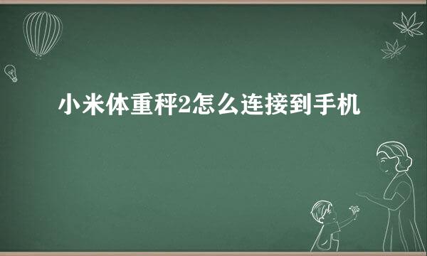 小米体重秤2怎么连接到手机
