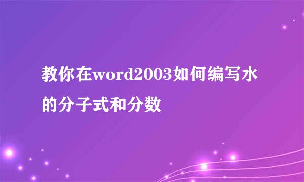 教你在word2003如何编写水的分子式和分数