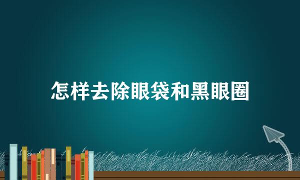 怎样去除眼袋和黑眼圈