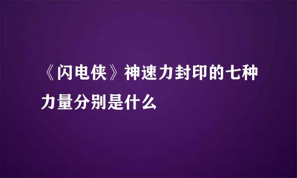 《闪电侠》神速力封印的七种力量分别是什么