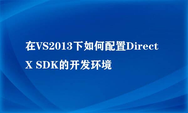 在VS2013下如何配置DirectX SDK的开发环境