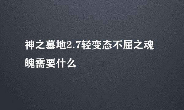 神之墓地2.7轻变态不屈之魂魄需要什么