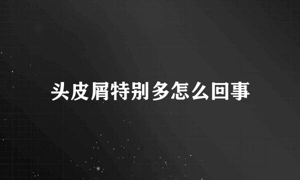 头皮屑特别多怎么回事