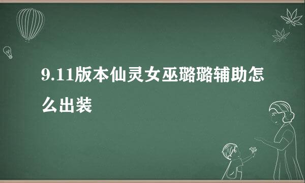 9.11版本仙灵女巫璐璐辅助怎么出装