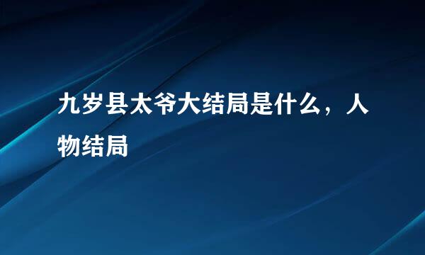 九岁县太爷大结局是什么，人物结局