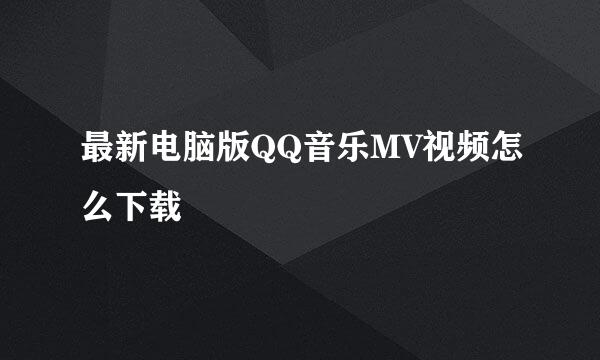 最新电脑版QQ音乐MV视频怎么下载