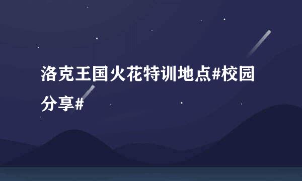 洛克王国火花特训地点#校园分享#