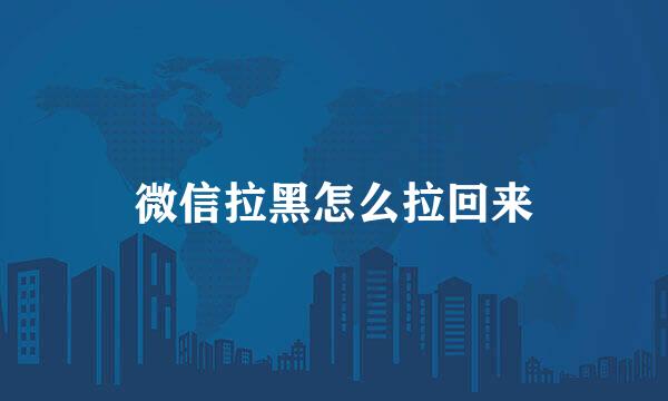 微信拉黑怎么拉回来