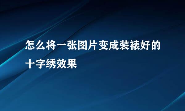 怎么将一张图片变成装裱好的十字绣效果