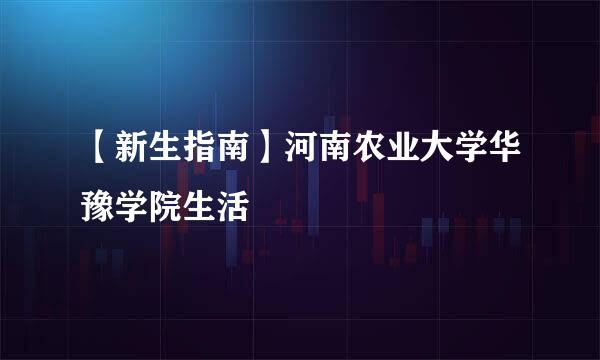 【新生指南】河南农业大学华豫学院生活