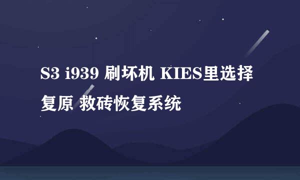 S3 i939 刷坏机 KIES里选择复原 救砖恢复系统