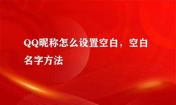 QQ昵称怎么设置空白，空白名字方法