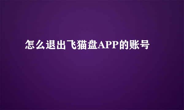 怎么退出飞猫盘APP的账号