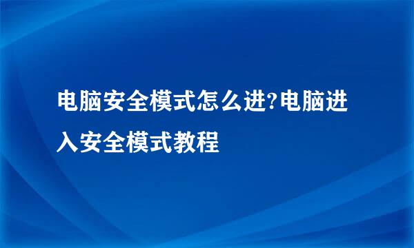 电脑安全模式怎么进?电脑进入安全模式教程