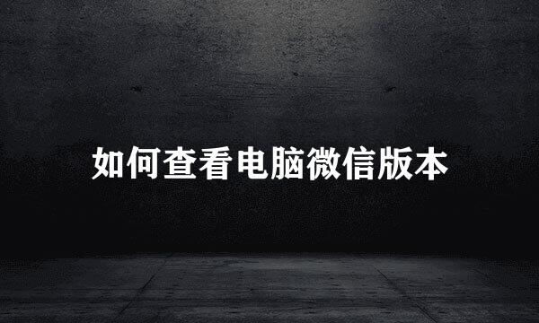 如何查看电脑微信版本