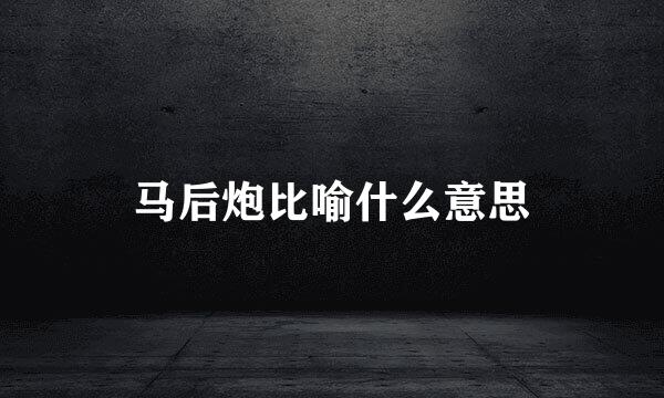 马后炮比喻什么意思