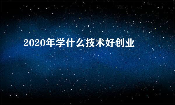2020年学什么技术好创业
