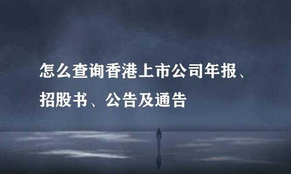 怎么查询香港上市公司年报、招股书、公告及通告