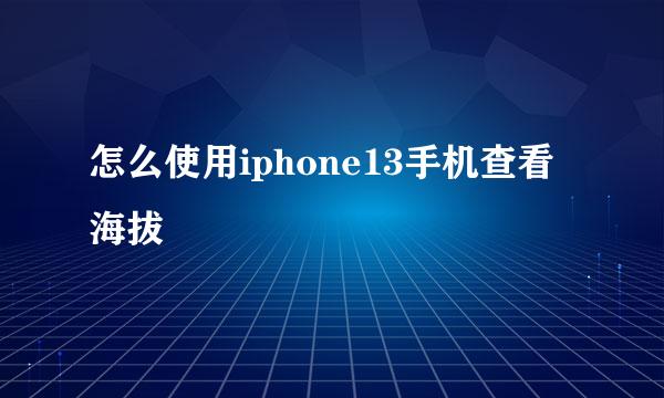 怎么使用iphone13手机查看海拔