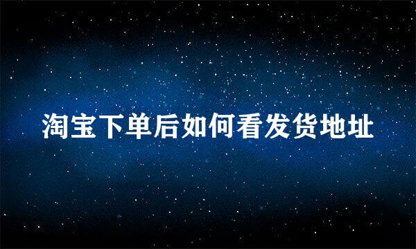 淘宝下单后如何看发货地址