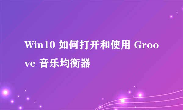 Win10 如何打开和使用 Groove 音乐均衡器