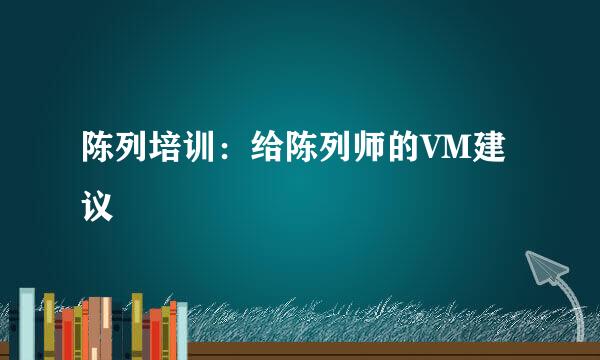 陈列培训：给陈列师的VM建议