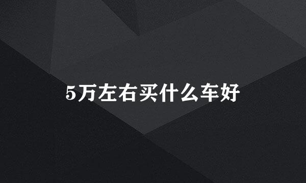 5万左右买什么车好