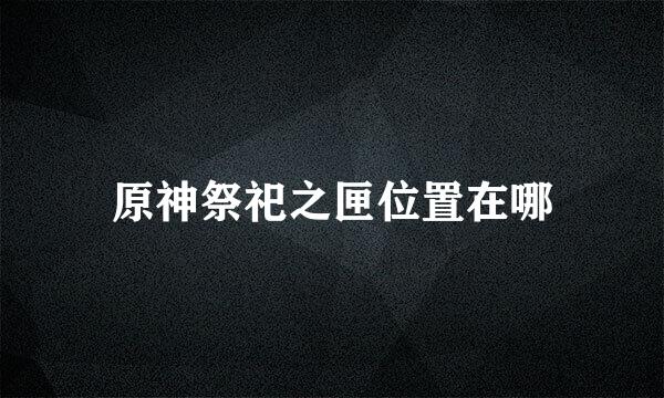 原神祭祀之匣位置在哪