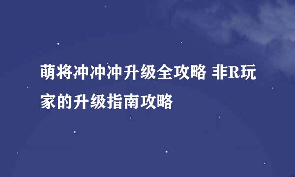 萌将冲冲冲升级全攻略 非R玩家的升级指南攻略
