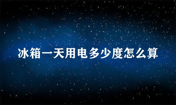 冰箱一天用电多少度怎么算