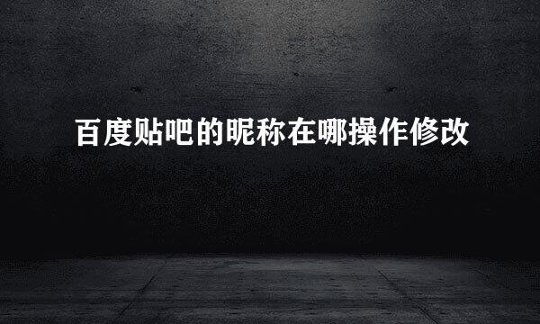 百度贴吧的昵称在哪操作修改